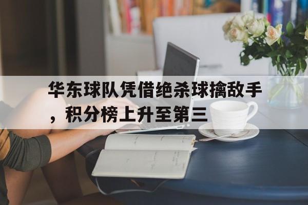 华东球队凭借绝杀球擒敌手，积分榜上升至第三
